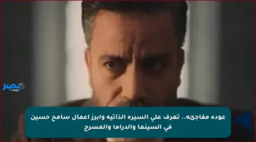 عودة مفاجئة.. تعرف على السيرة الذاتية وأبرز أعمال سامح حسين في السينما والدراما والمسرح